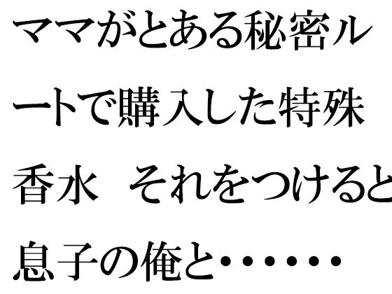 【新着同人誌】ママがとある秘密ルートで購入した特殊香水 それをつけると息子の俺と・・・・・・のトップ画像