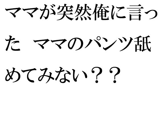 【新着同人誌】ママが突然俺に言った ママのパンツ舐めてみない？？のトップ画像