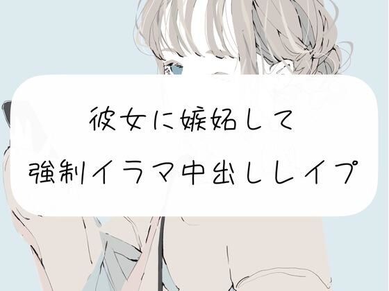 【新着同人誌】【無理矢理】彼女に嫉妬して、強●イラマ中出しレ●プ【イラマチオ】のトップ画像