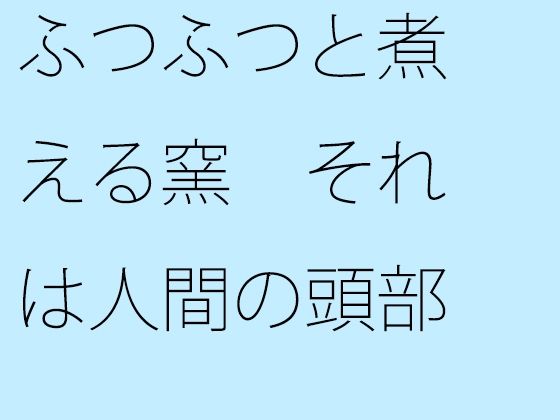 【新着同人誌】ふつふつと煮える窯 それは人間の頭部のトップ画像