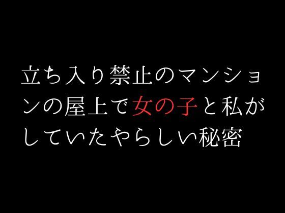 【新着同人誌】立ち入り禁止のマンションの屋上で女の子と私がしていたやらしい秘密のトップ画像